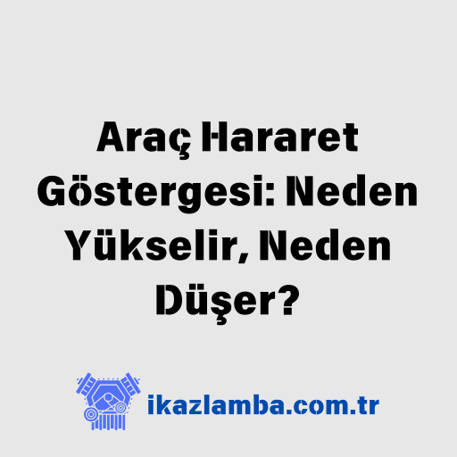 Araç Hararet Göstergesi: Neden Yükselir, Neden Düşer?