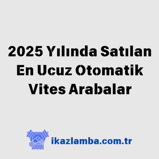 2025 Yılında Satılan En Ucuz Otomatik Vites Arabalar