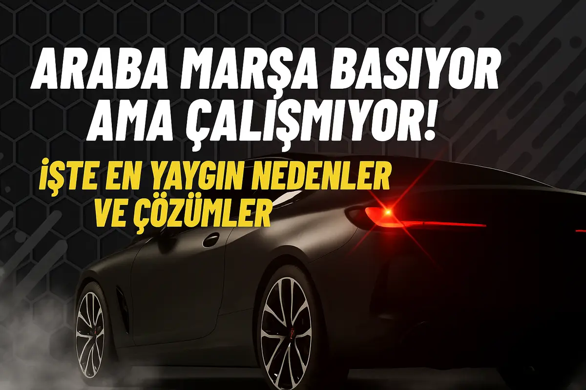 Araba Marşa Basıyor Ama Çalışmıyor!İşte En Yaygın Nedenler ve Çözümler